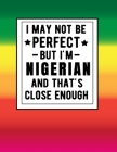 I May Not Be Perfect But I'm Nigerian And That's Close Enough: Funny Notebook 100 Pages 8.5x11 Nigerian Family Heritage Nigeria Gifts Western Africa G By Heritage Book Mart Cover Image