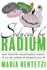 Seduced by Radium: How Industry Transformed Science in the American Marketplace By Maria Rentetzi Cover Image