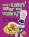 Could a Robot Make My Dinner?: And Other Questions about Technology (Questions You Never Thought You'd Ask) Cover Image
