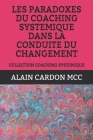 Les Paradoxes Du Coaching Systemique Dans La Conduite Du Changement: Collection Coaching Systemique By Alain Cardon MCC Cover Image