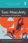 Toxic Masculinity: Men, Meaning, and Digital Media Cover Image
