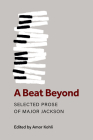 A Beat Beyond: Selected Prose of Major Jackson (Poets On Poetry) By Major Jackson (Editor), Amor Kohli (Editor) Cover Image