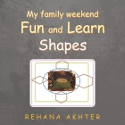 My Family Weekend Fun and Learn Shapes By Rehana Akhter Cover Image