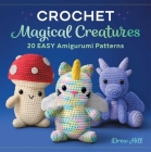 Crochet Magical Creatures: 20 Easy Amigurumi Patterns By Drew Hill Cover Image