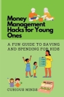 Money Management Hacks for Young Ones: A Fun Guide to Saving and Spending for Kids By Curious Minds Cover Image