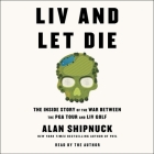 LIV and Let Die: The Inside Story of the War Between the PGA Tour and LIV Golf By Alan Shipnuck, Alan Shipnuck (Read by) Cover Image