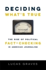 Deciding What's True: The Rise of Political Fact-Checking in American Journalism By Lucas Graves Cover Image
