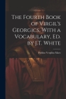 The Fourth Book of Virgil's Georgics, With a Vocabulary, Ed. by J.T. White By Publius Vergilius Maro Cover Image