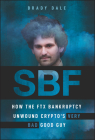 Sbf: How the Ftx Bankruptcy Unwound Crypto's Very Bad Good Guy By Brady Dale Cover Image