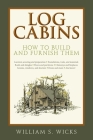 Log Cabins: How to Build and Furnish Them By William S. Wicks Cover Image