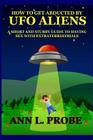 How to Get Abducted by UFO Aliens: A Short and Stubby Guide to Having Sex with Extraterrestrials By Ann L. Probe Cover Image