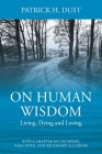 On Human Wisdom: Living, Dying and Loving By Patrick H. Dust Cover Image