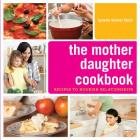 The Mother Daughter Cookbook: Recipes to Nourish Relationships By Lynette Rohrer Shirk Cover Image