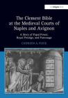 The Clement Bible at the Medieval Courts of Naples and Avignon: A Story of Papal Power, Royal Prestige, and Patronage By Cathleen A. Fleck Cover Image