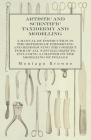 Artistic and Scientific Taxidermy and Modelling - A Manual of Instruction in the Methods of Preserving and Reproducing the Correct Form of All Natural By Montagu Browne Cover Image