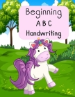 Beginning A B C Handwriting: Unicorn Alphabet Workbook Tracing Letters, Sight Words for Preschool, Kindergarten and 1st Grade By Teacher to Teachers Cover Image