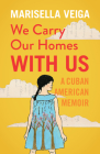 We Carry Our Homes With Us: A Cuban American Memoir By Marisella Veiga Cover Image