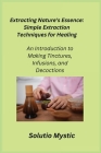 Extracting Nature's Essence: An Introduction to Making Tinctures, Infusions, and Decoctions Cover Image