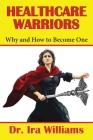 Healthcare Warriors: Why and How to Become One By Ira Williams Cover Image
