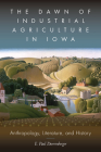 The Dawn of Industrial Agriculture in Iowa: Anthropology, Literature, and History By E. Paul Durrenberger Cover Image