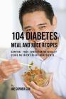 104 Diabetes Meal and Juice Recipes: Control Your Condition Naturally Using Nutrient-Rich Ingredients By Joe Correa Csn Cover Image