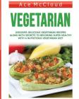 Vegetarian: Discover Delicious Vegetarian Recipes Along With Secrets To Becoming Super Healthy With A Nutritious Vegetarian Diet By Ace McCloud Cover Image