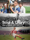 Soul and Glory: English Football, 1950-1989 By Matthew Bazell Cover Image