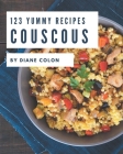 123 Yummy Couscous Recipes: A Yummy Couscous Cookbook You Will Need Cover Image