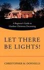 Let There Be Lights!: A Beginner's Guide to Outdoor Christmas Decorating Cover Image