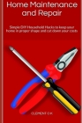 Home Maintenance and Repair: Simple DIY Household Hacks to keep your home in proper shape and cut down your costs Cover Image