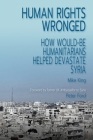 Human Rights Wronged: How Would-Be Humanitarians Helped Devastate Syria By Mike King Cover Image