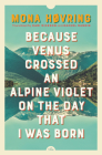 Because Venus Crossed an Alpine Violet on the Day that I Was Born By Mona Høvring, Kari Dickson (Translated by), Rachel Rankin (Translated by) Cover Image