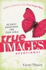 True Images Devotional: 90 Daily Devotions for Teen Girls By Karen Moore Cover Image