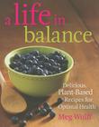 A Life in Balance: Delicious Plant-Based Recipes for Optimal Health By Meg Wolff Cover Image