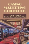 Casino Marketing Guidebook: How To Develop The Casino Marketing Plan: How Do Casinos Attract Customers By Gertude Walbrecht Cover Image