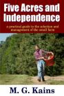 Five Acres and Independence - A Practical Guide to the Selection and Management of the Small Farm By Maurice G. Kains Cover Image