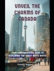 Unveil The Charms of Canada: Your Comprehensive Guide To Exploring The Great White North Cover Image