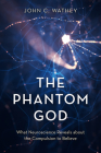 The Phantom God: What Neuroscience Reveals about the Compulsion to Believe By John C. Wathey Cover Image