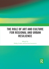 The Role of Art and Culture for Regional and Urban Resilience By Philip Cooke (Editor), Luciana Lazzeretti (Editor) Cover Image