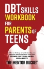 DBT Skills Workbook for Parents of Teens - A Proven Strategy for Understanding and Parenting Adolescents Who Suffer from Intense Emotions, Anger, and Cover Image