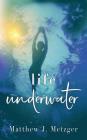 Life Underwater By Matthew J. Metzger Cover Image