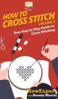 How To Cross Stitch: Your Step By Step Guide to Cross Stitching - Volume 2 By Howexpert, Brenda Morris Cover Image