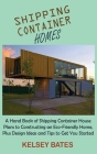 Shipping Container Homes: A Hand Book of Shipping Container House Plans to Constructing an Eco-Friendly Home, Plus Design Ideas and Tips to Get Cover Image