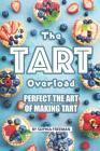 The Tart Overload: Perfect the Art of Making Tart By Sophia Freeman Cover Image