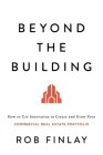Beyond the Building: How to Use Innovation to Create and Grow Your Commercial Real Estate Portfolio By Rob Finlay Cover Image