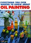 Everything You Ever Wanted to Know About Oil Painting Cover Image