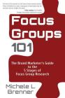 Focus Groups 101: The Brand Marketer's Guide to the 5 Stages of Focus Group Research By Michele L. Brenner Cover Image