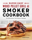 Super Easy Wood Pellet Grill and Smoker Cookbook: 55 Effortless, Full-Flavor Recipes Cover Image