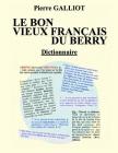 Le bon vieux francais du Berry: Dictionnaire By Pierre Galliot Cover Image