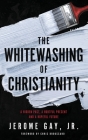 The Whitewashing of Christianity: A Hidden Past, A Hurtful Present, and A Hopeful Future By Jerome Gay Cover Image